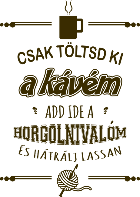 Csak töltsd ki a kávém, add ide a horgolnivalóm és hátrálj lassan.
