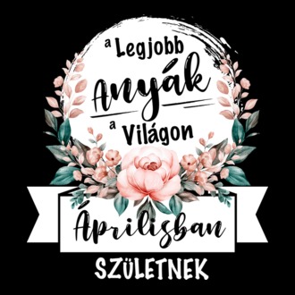 A legjobb ANYÁK a világon ÁPRILISban születnek
