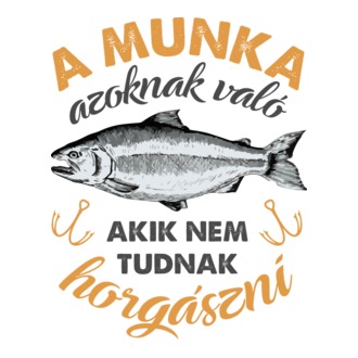A munka azoknak való akik nem tudnak horgászni