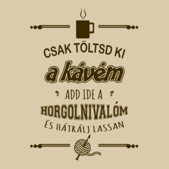 Csak töltsd ki a kávém, add ide a horgolnivalóm és hátrálj lassan.