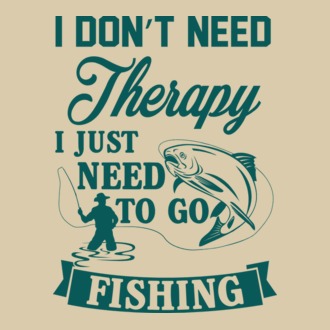 I don't need a therapy...i just need to go fishing